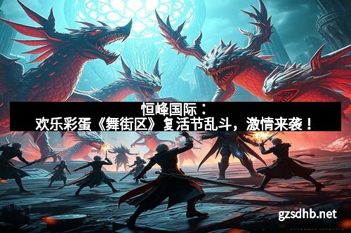 恒峰国际：欢乐彩蛋《舞街区》复活节乱斗，激情来袭！